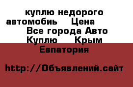 куплю недорого автомобиь  › Цена ­ 5-20000 - Все города Авто » Куплю   . Крым,Евпатория